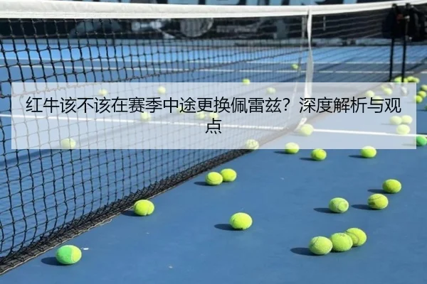 红牛该不该在赛季中途更换佩雷兹？深度解析与观点