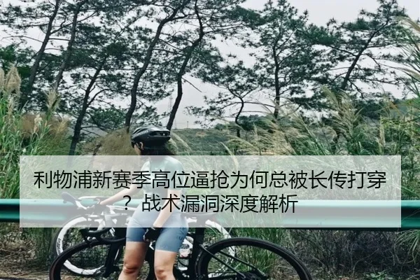 利物浦新赛季高位逼抢为何总被长传打穿？战术漏洞深度解析