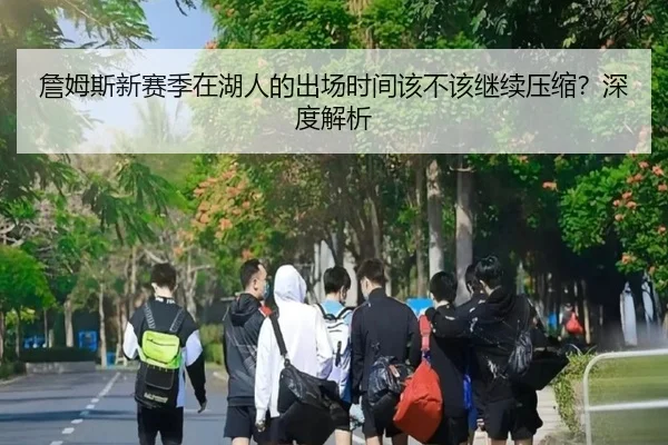 詹姆斯新赛季在湖人的出场时间该不该继续压缩？深度解析